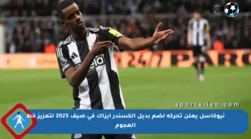 نيوكاسل يعلن تحركه لضم بديل ألكسندر إيزاك في صيف 2025 لتعزيز خط الهجوم